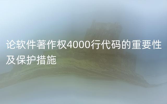 論軟件著作權(quán)4000行代碼的重要性及保護(hù)措施（軟件著作權(quán)3000行代碼）