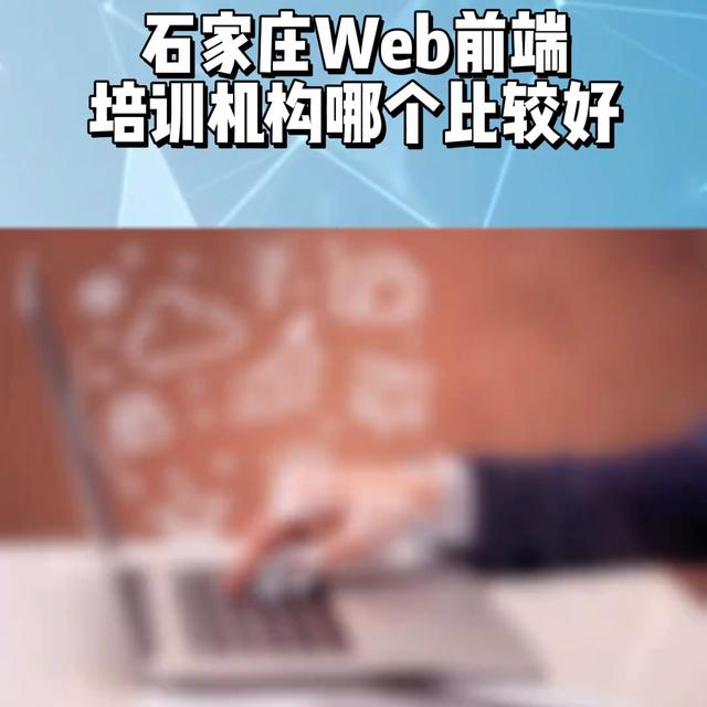 石家莊web前端開發(fā)培訓(xùn)機(jī)構(gòu)推薦，web前端培訓(xùn)機(jī)構(gòu)哪...（石家莊前端培訓(xùn)機(jī)構(gòu)有哪些）